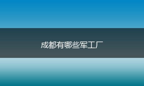 成都有哪些军工厂