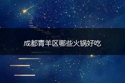 成都青羊区哪些火锅好吃