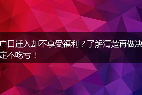 户口迁入却不享受福利?了解清楚再做决定不吃亏!