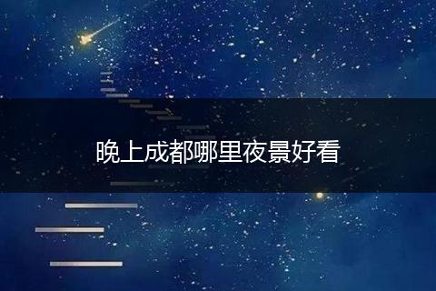 晚上成都哪里夜景好看