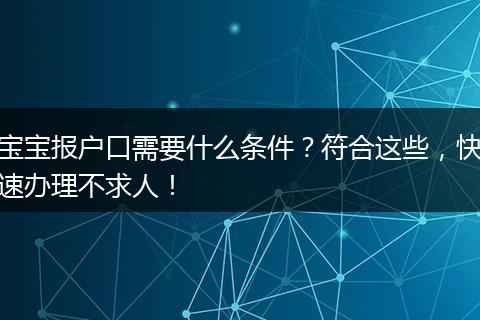 宝宝报户口需要什么条件？符合这些，快速办理不求人！