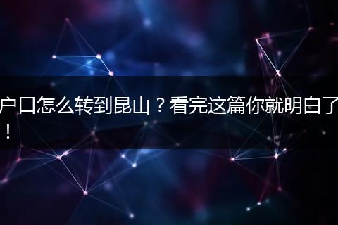 户口怎么转到昆山?看完这篇你就明白了!