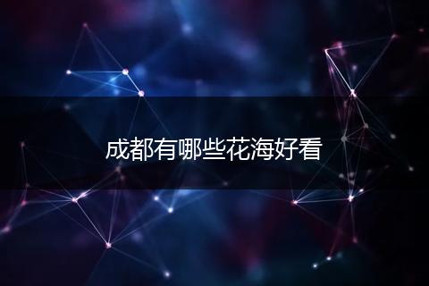 成都有哪些花海好看