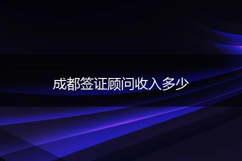 成都签证顾问收入多少