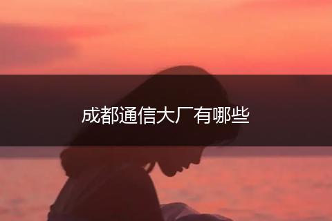 成都通信大厂有哪些