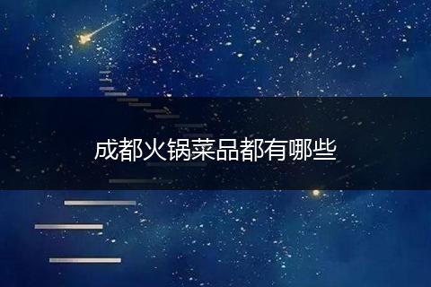 成都火锅菜品都有哪些