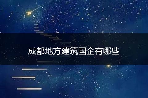 成都地方建筑国企有哪些