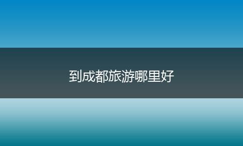 到成都旅游哪里好