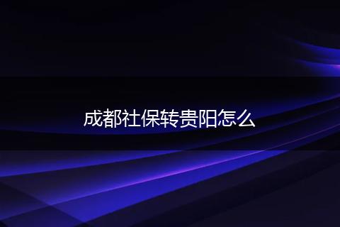 成都社保转贵阳怎么