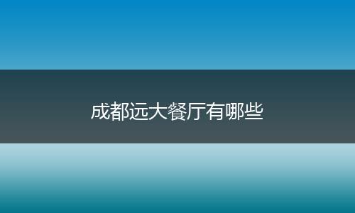 成都远大餐厅有哪些