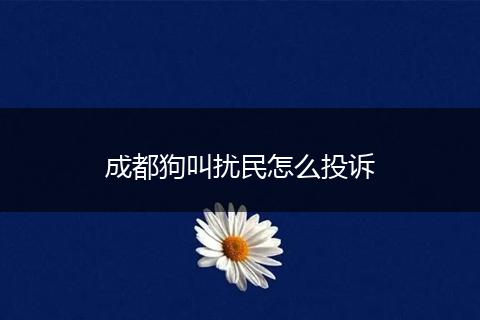 成都狗叫扰民怎么投诉