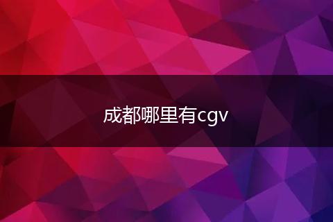 成都哪里有cgv