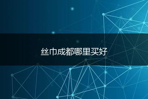 丝巾成都哪里买好