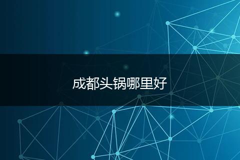 成都头锅哪里好