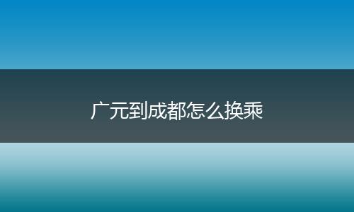 广元到成都怎么换乘