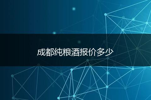 成都纯粮酒报价多少