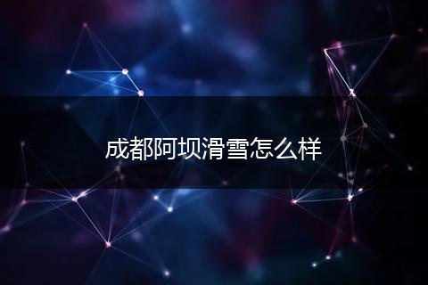 成都阿坝滑雪怎么样