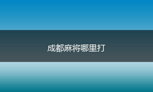 成都麻将哪里打