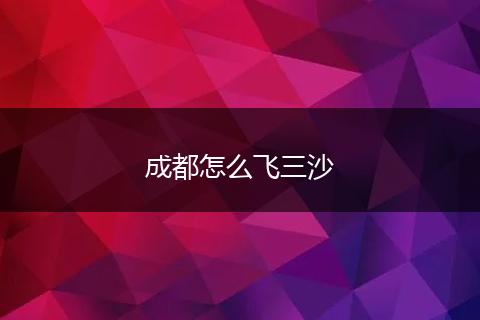 成都怎么飞三沙