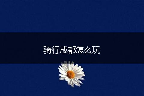 骑行成都怎么玩