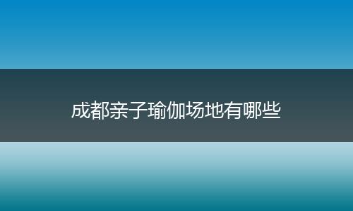 成都亲子瑜伽场地有哪些