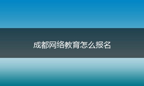 成都网络教育怎么报名