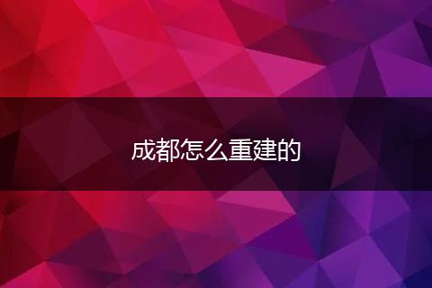 成都怎么重建的