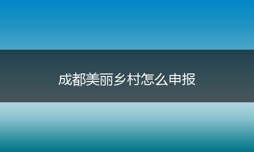 成都美丽乡村怎么申报