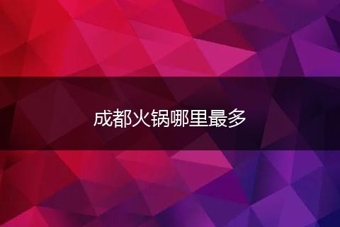 成都火锅哪里最多