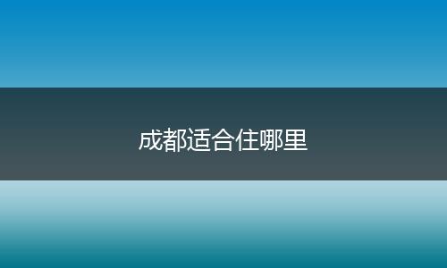 成都适合住哪里