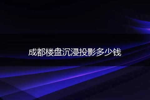 成都楼盘沉浸投影多少钱