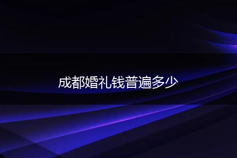成都婚礼钱普遍多少