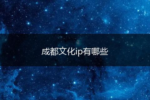 成都文化ip有哪些