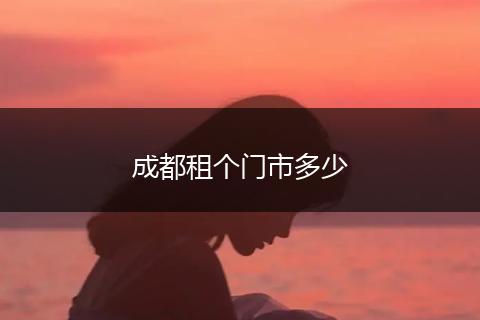 成都租个门市多少