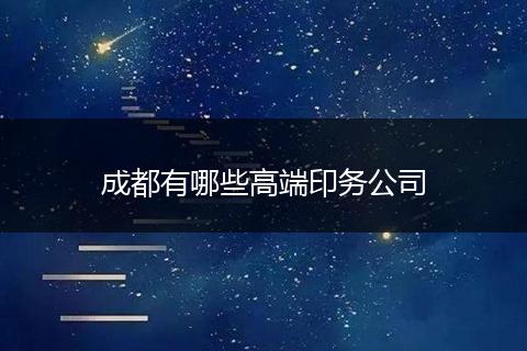 成都有哪些高端印务公司