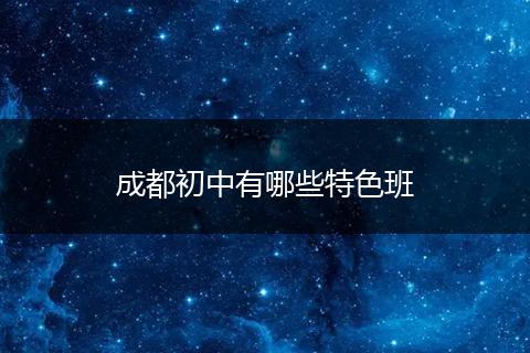 成都初中有哪些特色班