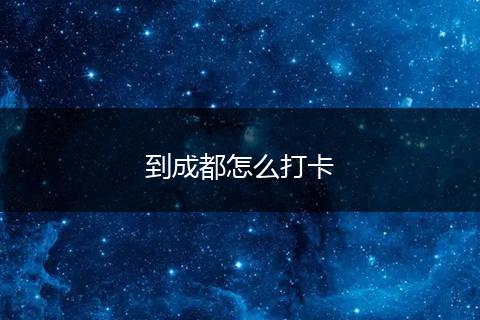 到成都怎么打卡