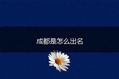 成都是怎么出名