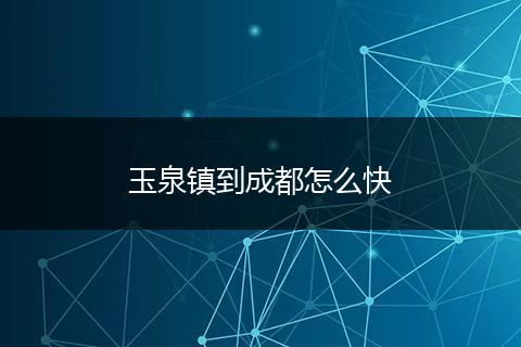 玉泉镇到成都怎么快