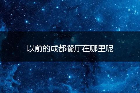 以前的成都餐厅在哪里呢