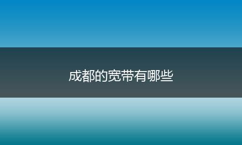 成都的宽带有哪些