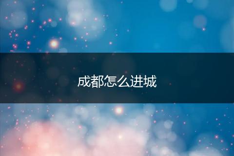 成都怎么进城