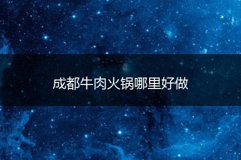 成都牛肉火锅哪里好做