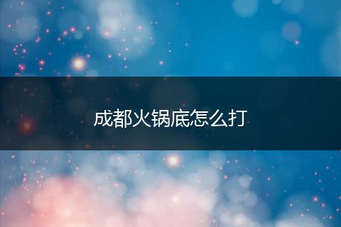 成都火锅底怎么打