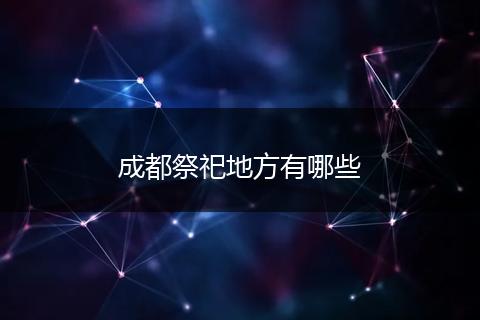 成都祭祀地方有哪些