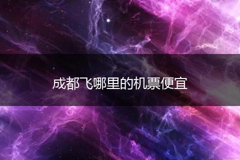 成都飞哪里的机票便宜