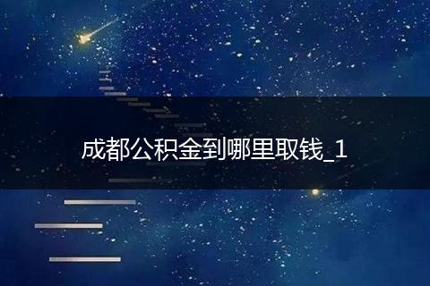 成都公积金到哪里取钱_1
