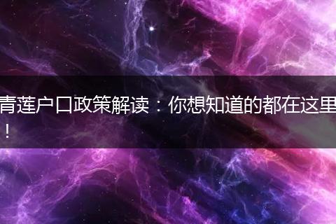 青莲户口政策解读:你想知道的都在这里!