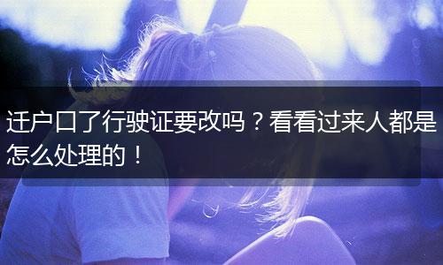 迁户口了行驶证要改吗？看看过来人都是怎么处理的！