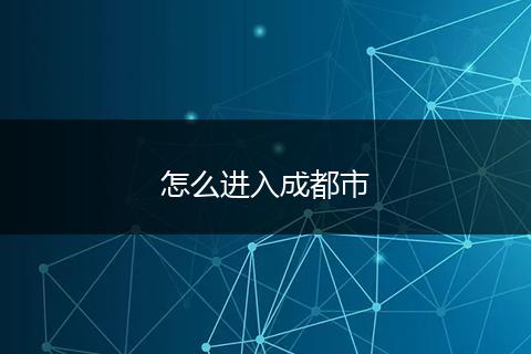 怎么进入成都市
